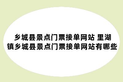 乡城县景点门票接单网站 里湖镇乡城县景点门票接单网站有哪些